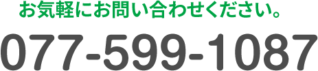 お気軽にお問い合わせください。TEL:077-599-1087