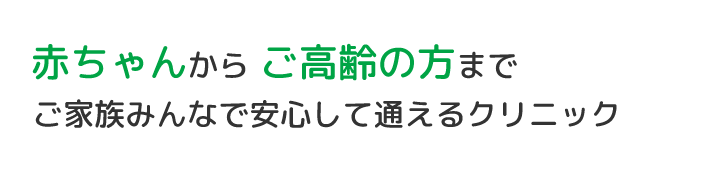 赤ちゃんからご高齢の方までご家族みんなで安心して通えるクリニック